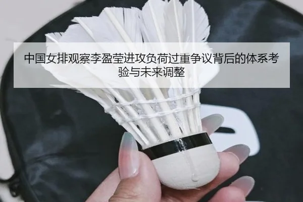 中国女排观察李盈莹进攻负荷过重争议背后的体系考验与未来调整