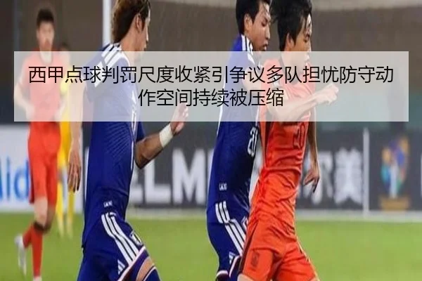 西甲点球判罚尺度收紧引争议多队担忧防守动作空间持续被压缩
